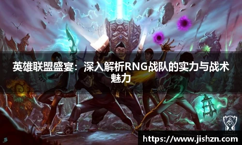 英雄联盟盛宴：深入解析RNG战队的实力与战术魅力